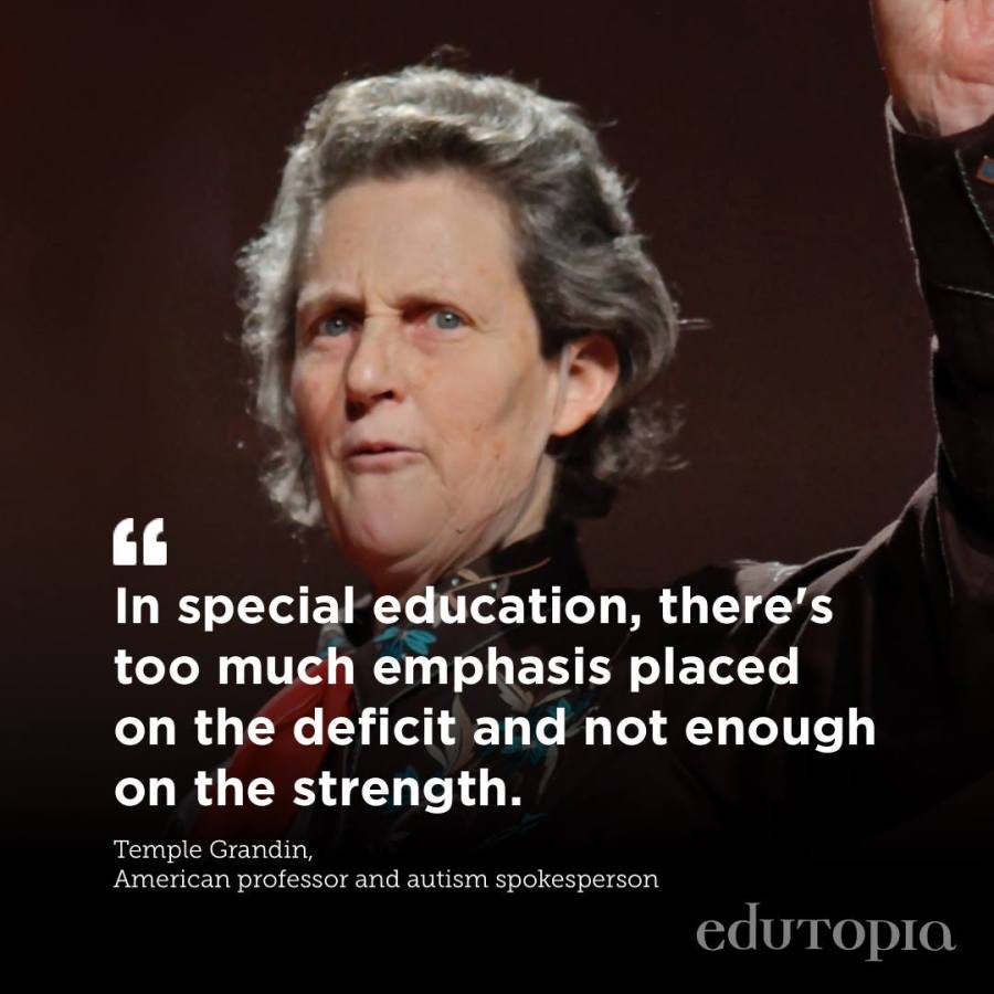 "In special education, there is too much emphasis put on the deficit and not enough on strength." Temple Grandin